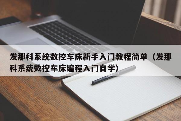 发那科系统数控车床新手入门教程简单（发那科系统数控车床编程入门自学）-第1张图片-晋江速捷自动化科技有限公司