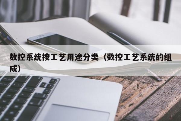 数控系统按工艺用途分类（数控工艺系统的组成）-第1张图片-晋江速捷自动化科技有限公司