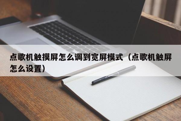 点歌机触摸屏怎么调到宽屏模式（点歌机触屏怎么设置）-第1张图片-晋江速捷自动化科技有限公司
