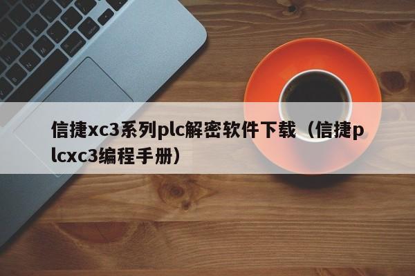 信捷xc3系列plc解密软件下载（信捷plcxc3编程手册）-第1张图片-晋江速捷自动化科技有限公司