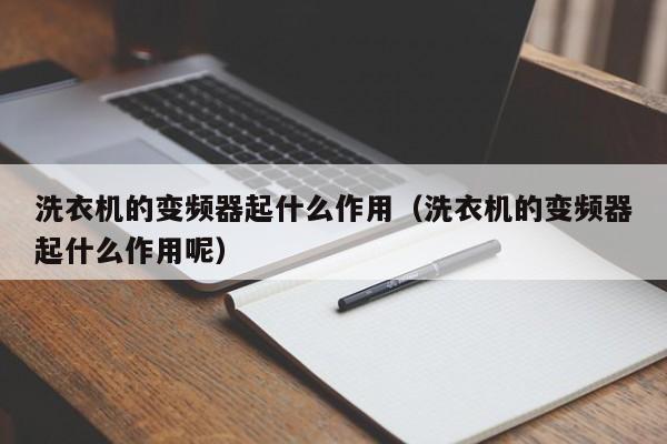 洗衣机的变频器起什么作用（洗衣机的变频器起什么作用呢）-第1张图片-晋江速捷自动化科技有限公司