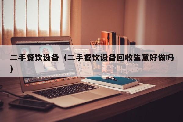 二手餐饮设备（二手餐饮设备回收生意好做吗）-第1张图片-晋江速捷自动化科技有限公司