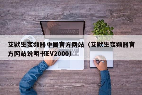艾默生变频器中国官方网站（艾默生变频器官方网站说明书EV2000）-第1张图片-晋江速捷自动化科技有限公司