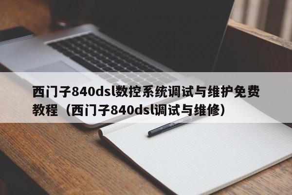 西门子840dsl数控系统调试与维护免费教程（西门子840dsl调试与维修）-第1张图片-晋江速捷自动化科技有限公司