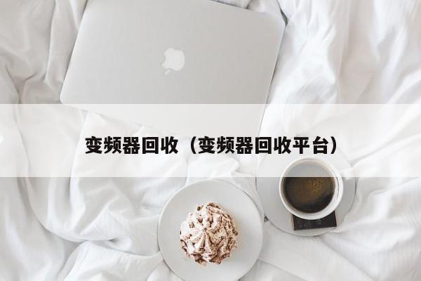 变频器回收（变频器回收平台）-第1张图片-晋江速捷自动化科技有限公司