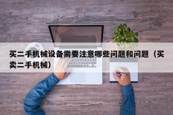 买二手机械设备需要注意哪些问题和问题（买卖二手机械）-第1张图片-晋江速捷自动化科技有限公司