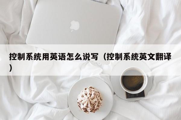 控制系统用英语怎么说写（控制系统英文翻译）-第1张图片-晋江速捷自动化科技有限公司
