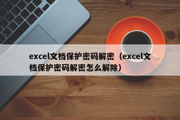 excel文档保护密码解密（excel文档保护密码解密怎么解除）-第1张图片-晋江速捷自动化科技有限公司