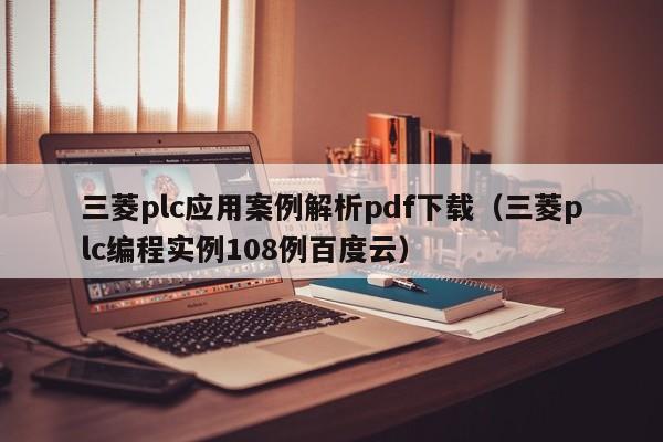 三菱plc应用案例解析pdf下载（三菱plc编程实例108例百度云）-第1张图片-晋江速捷自动化科技有限公司
