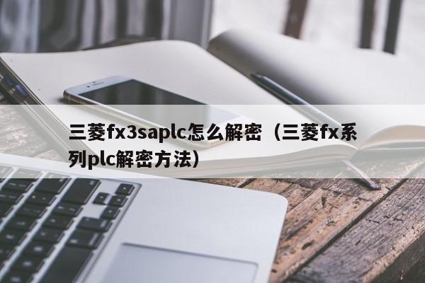 三菱fx3saplc怎么解密（三菱fx系列plc解密方法）-第1张图片-晋江速捷自动化科技有限公司