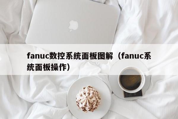 fanuc数控系统面板图解（fanuc系统面板操作）-第1张图片-晋江速捷自动化科技有限公司