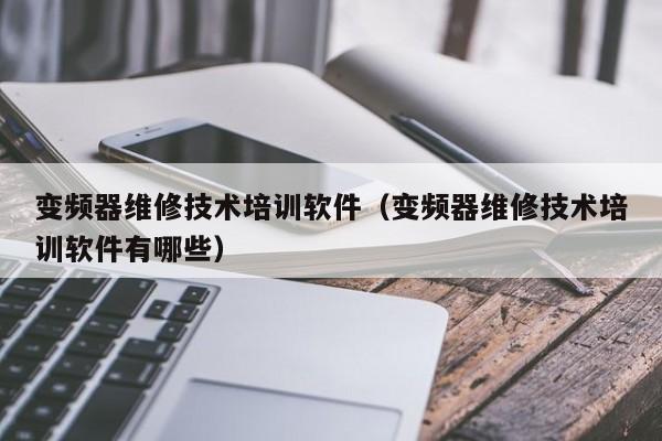 变频器维修技术培训软件（变频器维修技术培训软件有哪些）-第1张图片-晋江速捷自动化科技有限公司