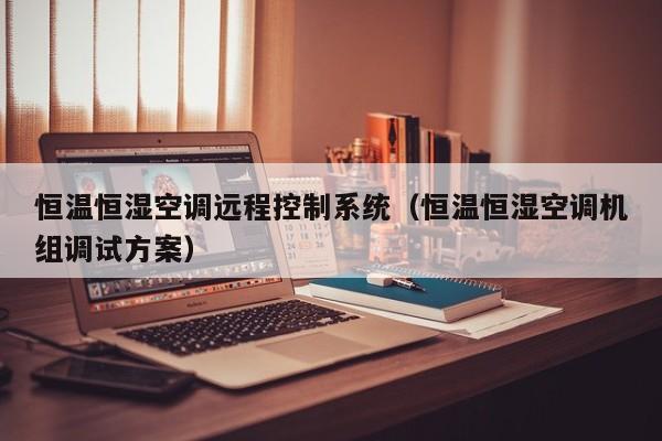 恒温恒湿空调远程控制系统（恒温恒湿空调机组调试方案）-第1张图片-晋江速捷自动化科技有限公司