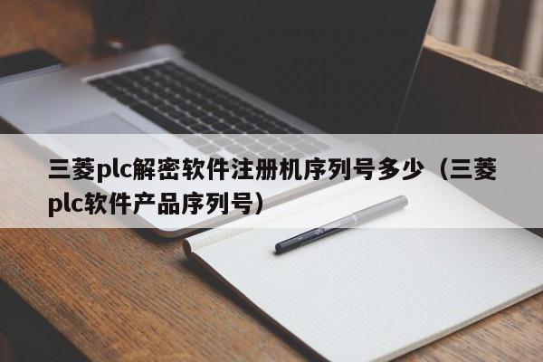 三菱plc解密软件注册机序列号多少（三菱plc软件产品序列号）-第1张图片-晋江速捷自动化科技有限公司