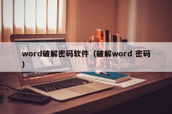 word破解密码软件（破解word 密码）-第1张图片-晋江速捷自动化科技有限公司