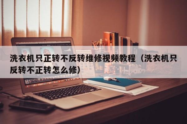 洗衣机只正转不反转维修视频教程（洗衣机只反转不正转怎么修）-第1张图片-晋江速捷自动化科技有限公司