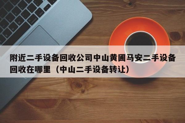 附近二手设备回收公司中山黄圃马安二手设备回收在哪里（中山二手设备转让）-第1张图片-晋江速捷自动化科技有限公司