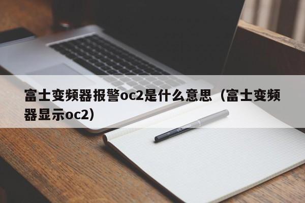 富士变频器报警oc2是什么意思（富士变频器显示oc2）-第1张图片-晋江速捷自动化科技有限公司