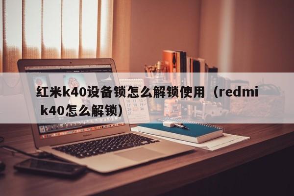 红米k40设备锁怎么解锁使用（redmi k40怎么解锁）-第1张图片-晋江速捷自动化科技有限公司