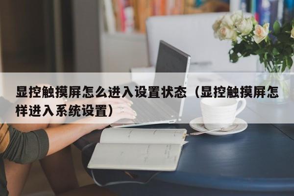 显控触摸屏怎么进入设置状态（显控触摸屏怎样进入系统设置）-第1张图片-晋江速捷自动化科技有限公司