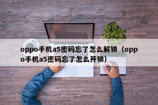 oppo手机a5密码忘了怎么解锁（oppo手机a5密码忘了怎么开锁）-第1张图片-晋江速捷自动化科技有限公司