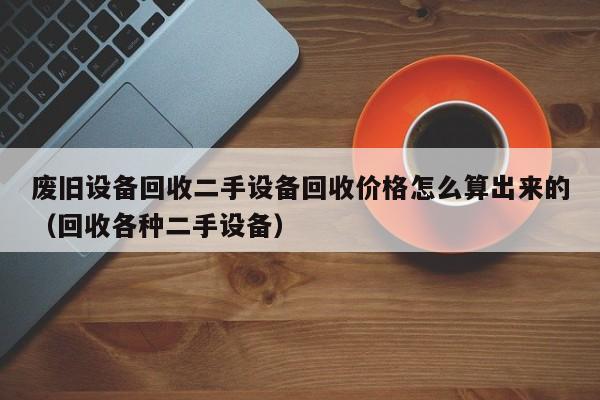 废旧设备回收二手设备回收价格怎么算出来的（回收各种二手设备）-第1张图片-晋江速捷自动化科技有限公司