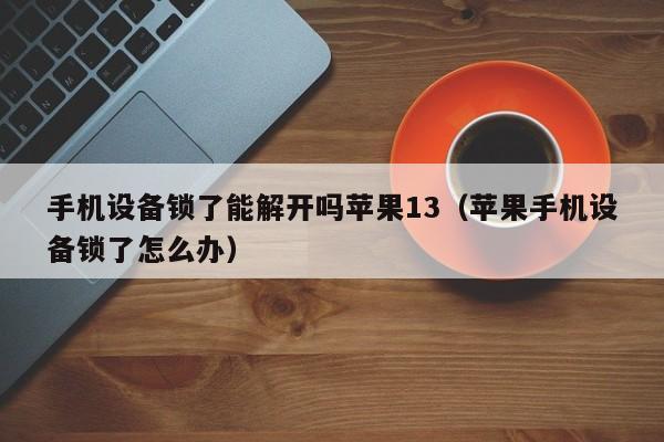 手机设备锁了能解开吗苹果13（苹果手机设备锁了怎么办）-第1张图片-晋江速捷自动化科技有限公司