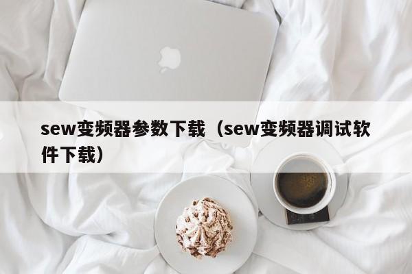 sew变频器参数下载（sew变频器调试软件下载）-第1张图片-晋江速捷自动化科技有限公司