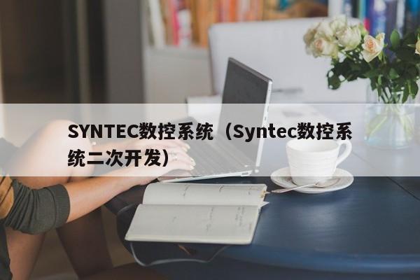 SYNTEC数控系统（Syntec数控系统二次开发）-第1张图片-晋江速捷自动化科技有限公司