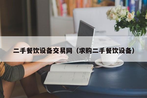 二手餐饮设备交易网（求购二手餐饮设备）-第1张图片-晋江速捷自动化科技有限公司