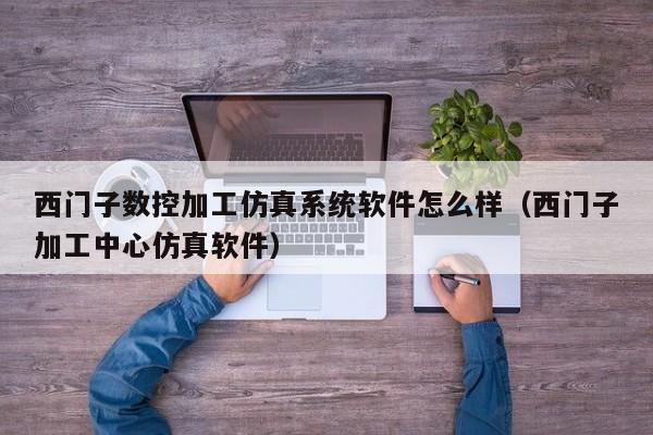 西门子数控加工仿真系统软件怎么样（西门子加工中心仿真软件）-第1张图片-晋江速捷自动化科技有限公司