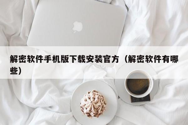 解密软件手机版下载安装官方（解密软件有哪些）-第1张图片-晋江速捷自动化科技有限公司