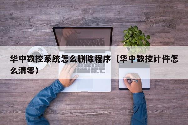 华中数控系统怎么删除程序（华中数控计件怎么清零）-第1张图片-晋江速捷自动化科技有限公司