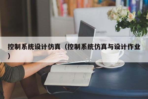 控制系统设计仿真（控制系统仿真与设计作业）-第1张图片-晋江速捷自动化科技有限公司