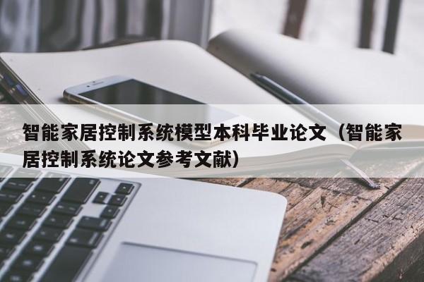 智能家居控制系统模型本科毕业论文（智能家居控制系统论文参考文献）-第1张图片-晋江速捷自动化科技有限公司