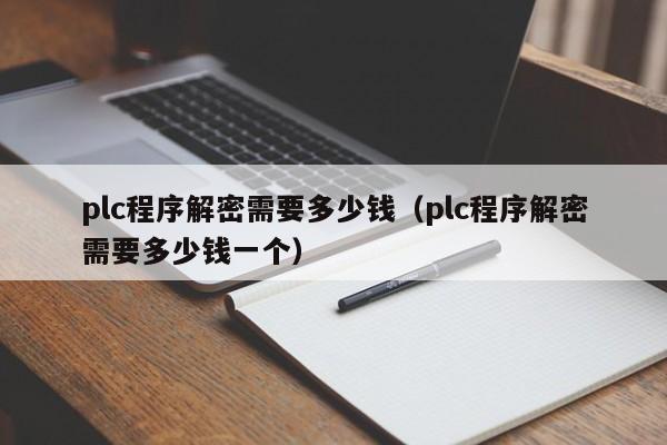 plc程序解密需要多少钱（plc程序解密需要多少钱一个）-第1张图片-晋江速捷自动化科技有限公司