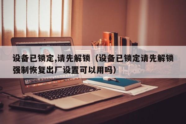 设备已锁定,请先解锁（设备已锁定请先解锁强制恢复出厂设置可以用吗）-第1张图片-晋江速捷自动化科技有限公司