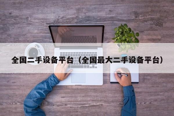 全国二手设备平台（全国最大二手设备平台）-第1张图片-晋江速捷自动化科技有限公司