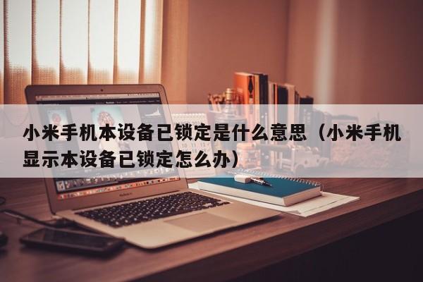 小米手机本设备已锁定是什么意思（小米手机显示本设备已锁定怎么办）-第1张图片-晋江速捷自动化科技有限公司