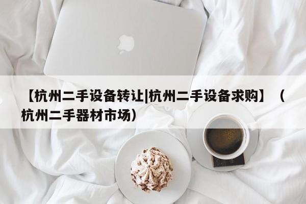 【杭州二手设备转让|杭州二手设备求购】（杭州二手器材市场）-第1张图片-晋江速捷自动化科技有限公司