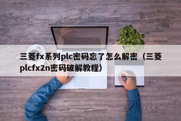 三菱fx系列plc密码忘了怎么解密（三菱plcfx2n密码破解教程）-第1张图片-晋江速捷自动化科技有限公司