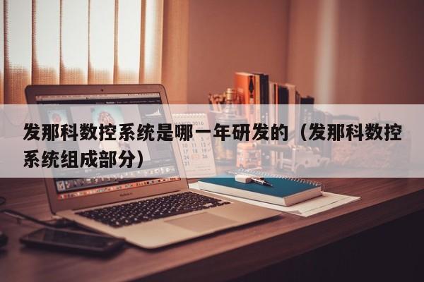 发那科数控系统是哪一年研发的（发那科数控系统组成部分）-第1张图片-晋江速捷自动化科技有限公司