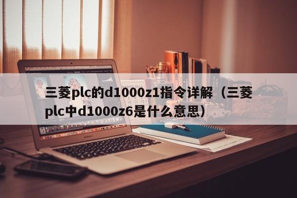 三菱plc的d1000z1指令详解（三菱plc中d1000z6是什么意思）-第1张图片-晋江速捷自动化科技有限公司