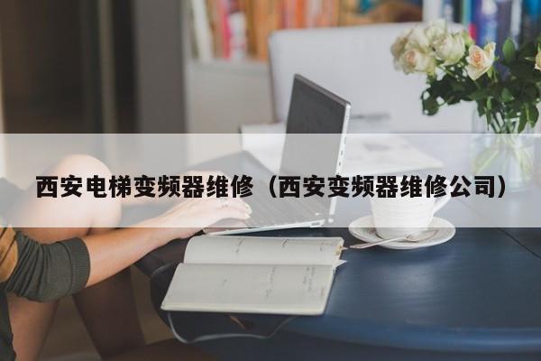 西安电梯变频器维修（西安变频器维修公司）-第1张图片-晋江速捷自动化科技有限公司