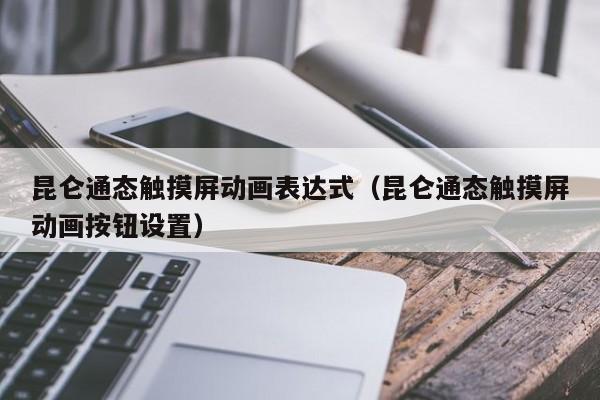 昆仑通态触摸屏动画表达式（昆仑通态触摸屏动画按钮设置）-第1张图片-晋江速捷自动化科技有限公司