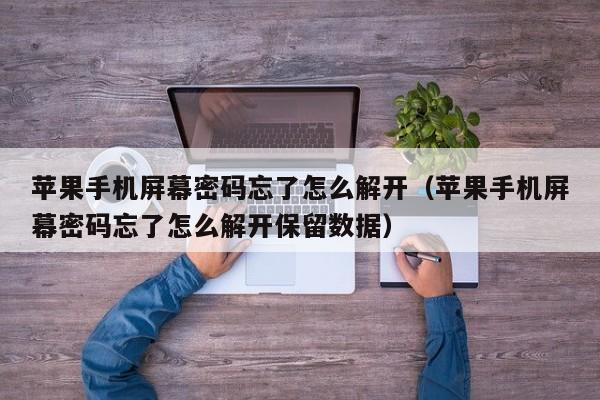 苹果手机屏幕密码忘了怎么解开（苹果手机屏幕密码忘了怎么解开保留数据）-第1张图片-晋江速捷自动化科技有限公司