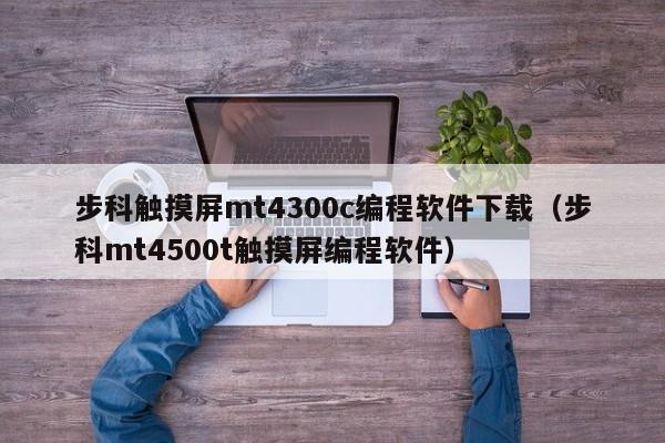 步科触摸屏mt4300c编程软件下载（步科mt4500t触摸屏编程软件）-第1张图片-晋江速捷自动化科技有限公司