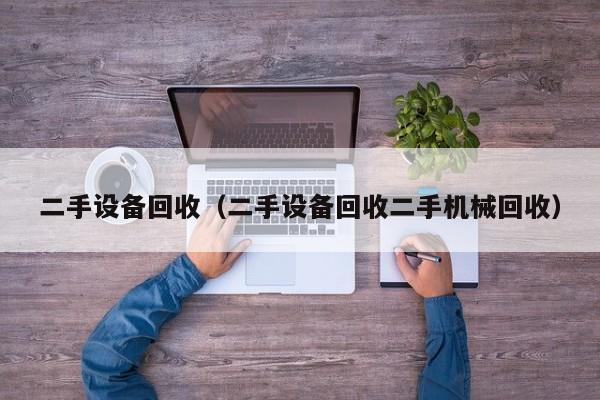 二手设备回收（二手设备回收二手机械回收）-第1张图片-晋江速捷自动化科技有限公司