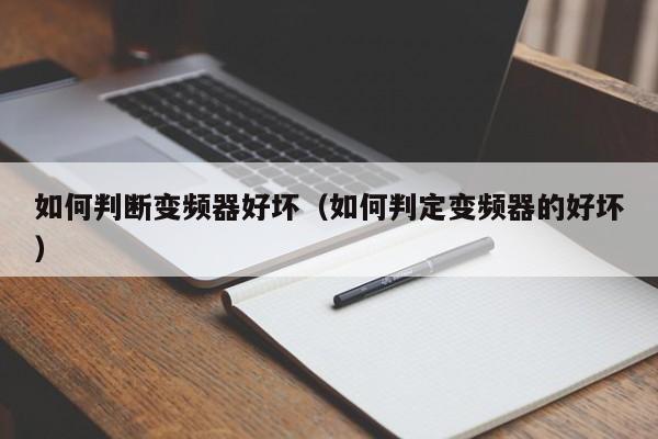 如何判断变频器好坏（如何判定变频器的好坏）-第1张图片-晋江速捷自动化科技有限公司