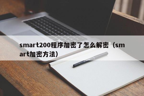 smart200程序加密了怎么解密（smart加密方法）-第1张图片-晋江速捷自动化科技有限公司